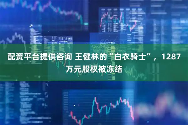 配资平台提供咨询 王健林的“白衣骑士”，1287万元股权被冻结