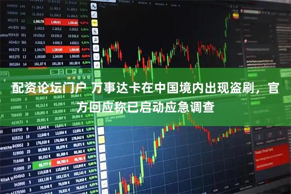 配资论坛门户 万事达卡在中国境内出现盗刷，官方回应称已启动应急调查