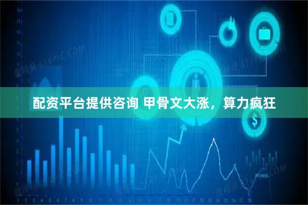 配资平台提供咨询 甲骨文大涨，算力疯狂