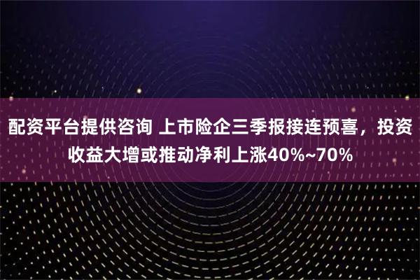 配资平台提供咨询 上市险企三季报接连预喜,投资收益大增或推动净利上涨40%~70%