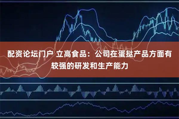 配资论坛门户 立高食品：公司在蛋挞产品方面有较强的研发和生产能力