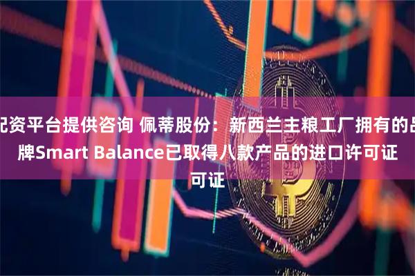 配资平台提供咨询 佩蒂股份：新西兰主粮工厂拥有的品牌Smart Balance已取得八款产品的进口许可证