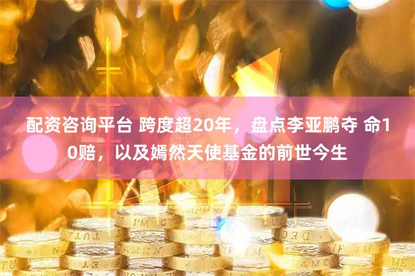 配资咨询平台 跨度超20年，盘点李亚鹏夺 命10赔，以及嫣然天使基金的前世今生