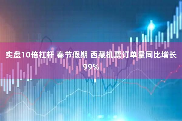 实盘10倍杠杆 春节假期 西藏机票订单量同比增长99%