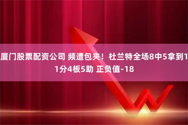 厦门股票配资公司 频遭包夹！杜兰特全场8中5拿到11分4板5助 正负值-18