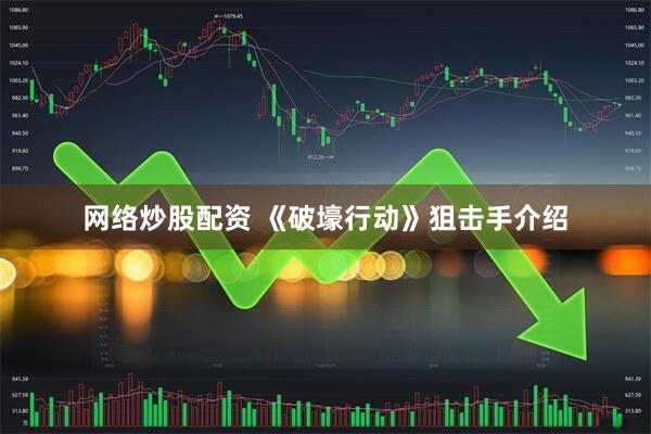 网络炒股配资 《破壕行动》狙击手介绍