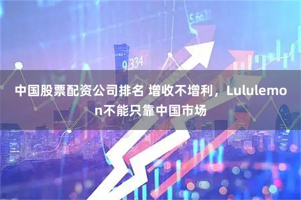 中国股票配资公司排名 增收不增利，Lululemon不能只靠中国市场