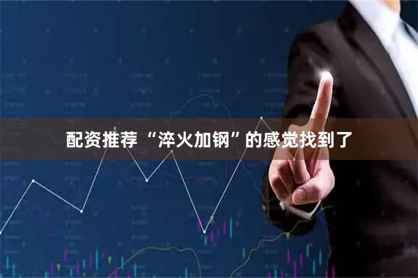 配资推荐 “淬火加钢”的感觉找到了