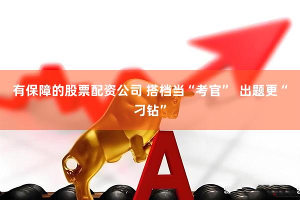 有保障的股票配资公司 搭档当“考官”  出题更“刁钻”