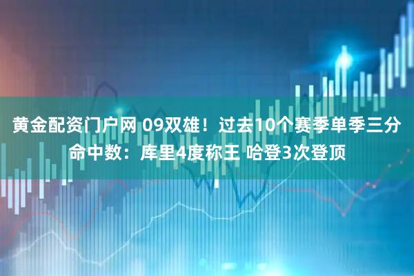黄金配资门户网 09双雄！过去10个赛季单季三分命中数：库里4度称王 哈登3次登顶