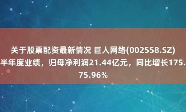 关于股票配资最新情况 巨人网络(002558.SZ)发布半年度业绩，归母净利润21.44亿元，同比增长175.96%